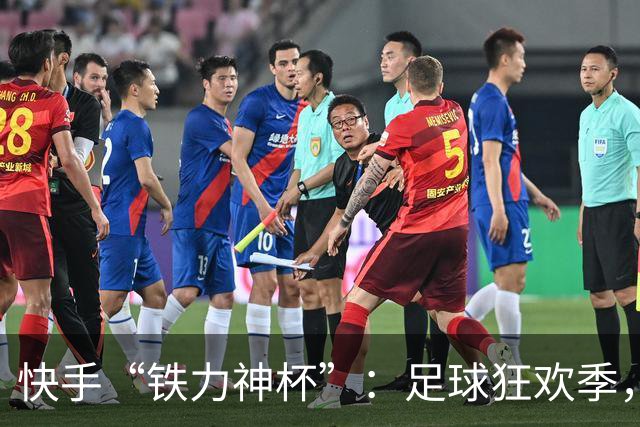 快手“铁力神杯”：足球狂欢季，“老铁”上场